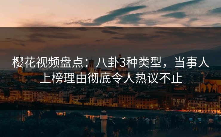 樱花视频盘点:八卦3种类型,当事人上榜理由彻底令人热议不止 樱花视频盘点:八卦3种类型,当事人上榜理由彻底令人热议不止