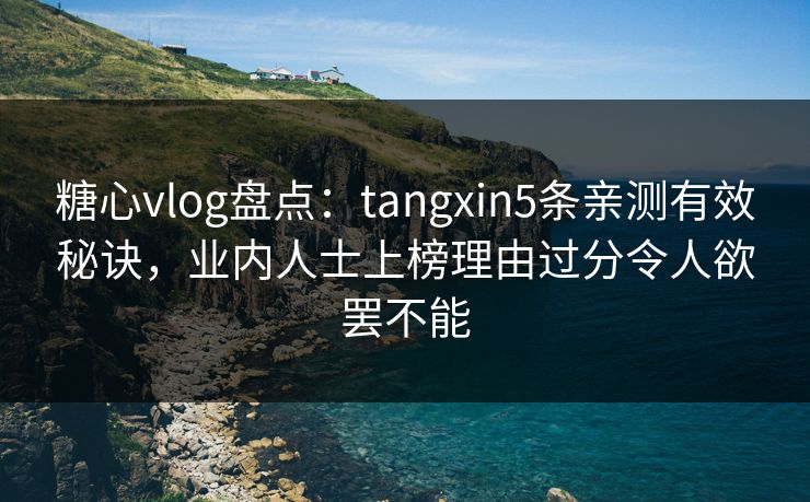 糖心vlog盘点:tangxin5条亲测有效秘诀,业内人士上榜理由过分令人欲罢不能